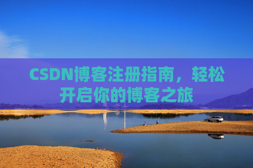 CSDN博客注册指南,轻松开启你的博客之旅 CSDN博客注册指南,轻松开启你的博客之旅